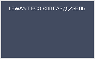 LEWANT ECO 800 ГАЗ/ДИЗЕЛЬ