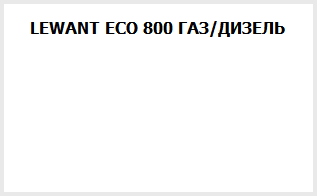 LEWANT ECO 800 ГАЗ/ДИЗЕЛЬ