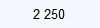 2 250